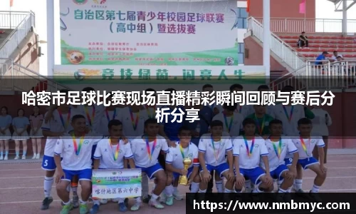 /uploads/images/20250815/ha-mi-shi-zu-qiu-bi-sai-xian-chang-zhi-bo-jing-cai-shun-jian-hui-gu-yu-sai-hou-fen-xi-fen-xiang.webp