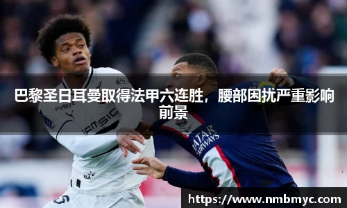 巴黎圣日耳曼取得法甲六连胜，腰部困扰严重影响前景