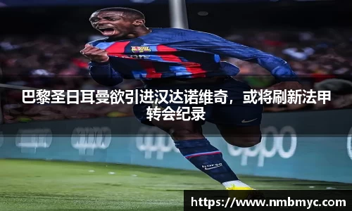 巴黎圣日耳曼欲引进汉达诺维奇，或将刷新法甲转会纪录