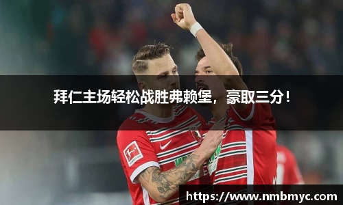 拜仁主场轻松战胜弗赖堡，豪取三分！