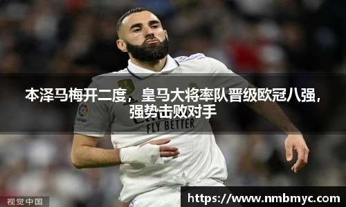 本泽马梅开二度，皇马大将率队晋级欧冠八强，强势击败对手