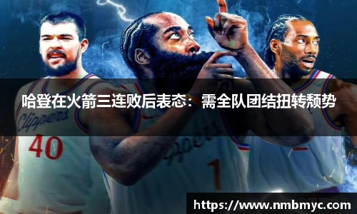哈登在火箭三连败后表态：需全队团结扭转颓势