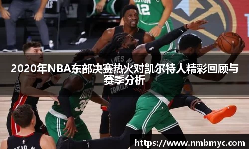 2020年NBA东部决赛热火对凯尔特人精彩回顾与赛季分析