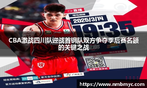 CBA激战四川队迎战首钢队双方争夺季后赛名额的关键之战