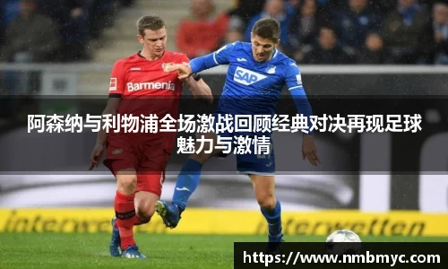 阿森纳与利物浦全场激战回顾经典对决再现足球魅力与激情