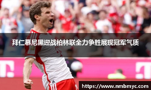 拜仁慕尼黑迎战柏林联全力争胜展现冠军气质